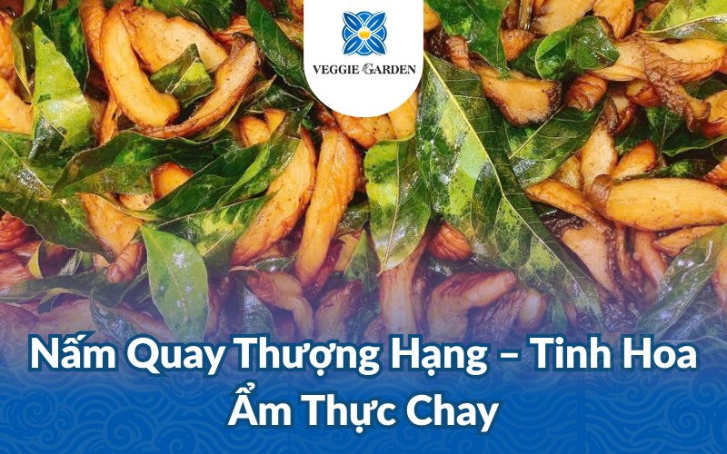 Nấm Quay Thượng Hạng - Tinh Hoa Ẩm Thực Chay